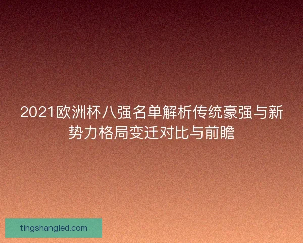 2021欧洲杯八强名单解析传统豪强与新势力格局变迁对比与前瞻
