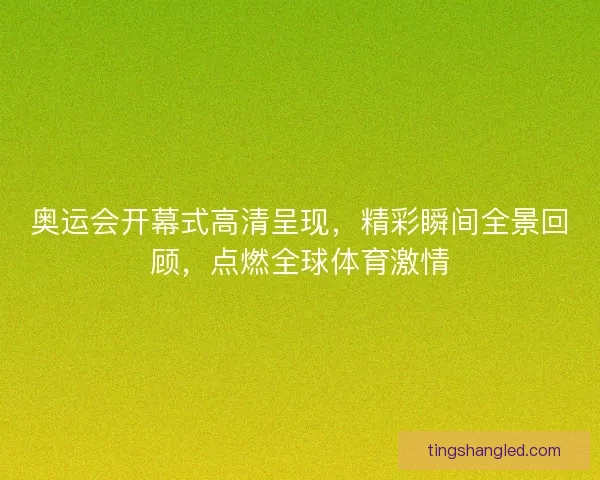 奥运会开幕式高清呈现，精彩瞬间全景回顾，点燃全球体育激情