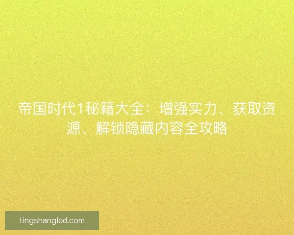 帝国时代1秘籍大全：增强实力、获取资源、解锁隐藏内容全攻略