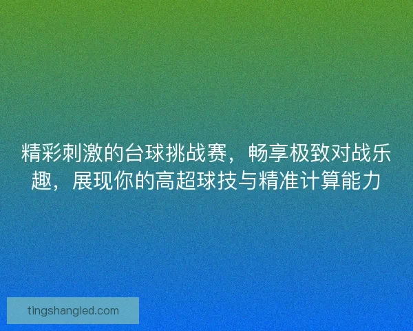 精彩刺激的台球挑战赛，畅享极致对战乐趣，展现你的高超球技与精准计算能力