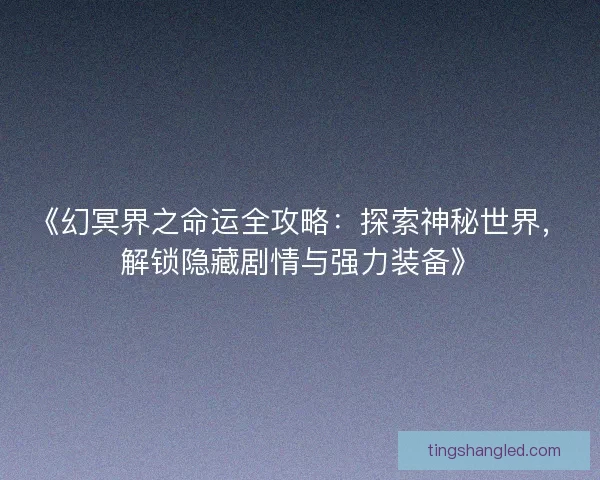 《幻冥界之命运全攻略：探索神秘世界，解锁隐藏剧情与强力装备》
