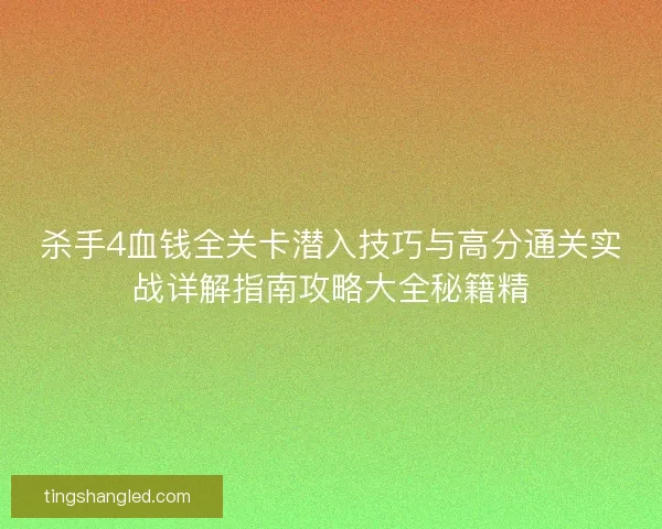 杀手4血钱全关卡潜入技巧与高分通关实战详解指南攻略大全秘籍精