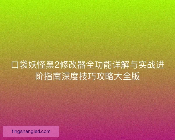 口袋妖怪黑2修改器全功能详解与实战进阶指南深度技巧攻略大全版 口袋妖怪黑2修改器全功能详解与实战进阶指南深度技巧攻略大全版