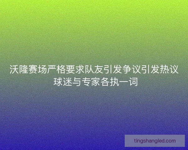沃隆赛场严格要求队友引发争议引发热议 球迷与专家各执一词