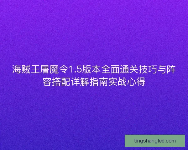 海贼王屠魔令1.5版本全面通关技巧与阵容搭配详解指南实战心得